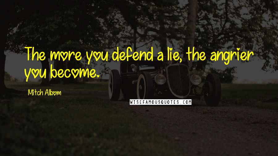 Mitch Albom Quotes: The more you defend a lie, the angrier you become.