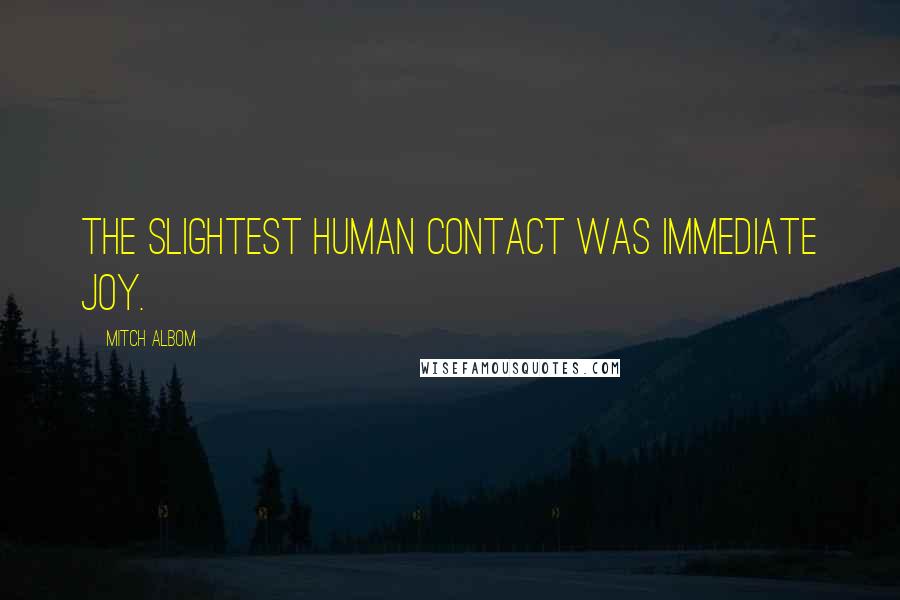 Mitch Albom Quotes: The slightest human contact was immediate joy.