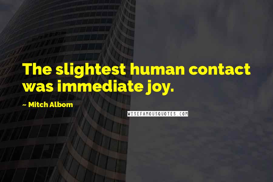 Mitch Albom Quotes: The slightest human contact was immediate joy.