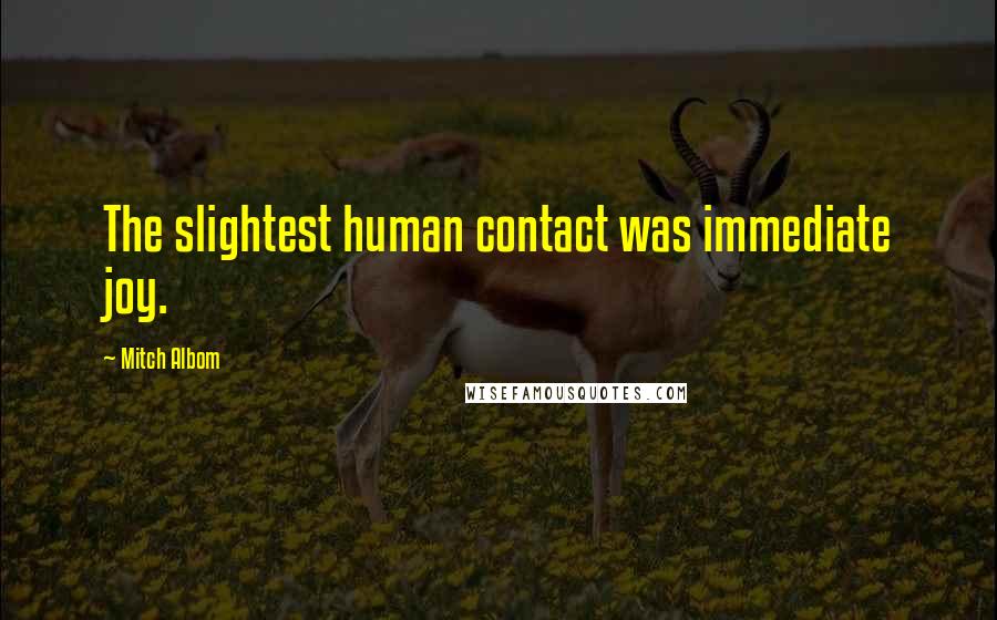 Mitch Albom Quotes: The slightest human contact was immediate joy.