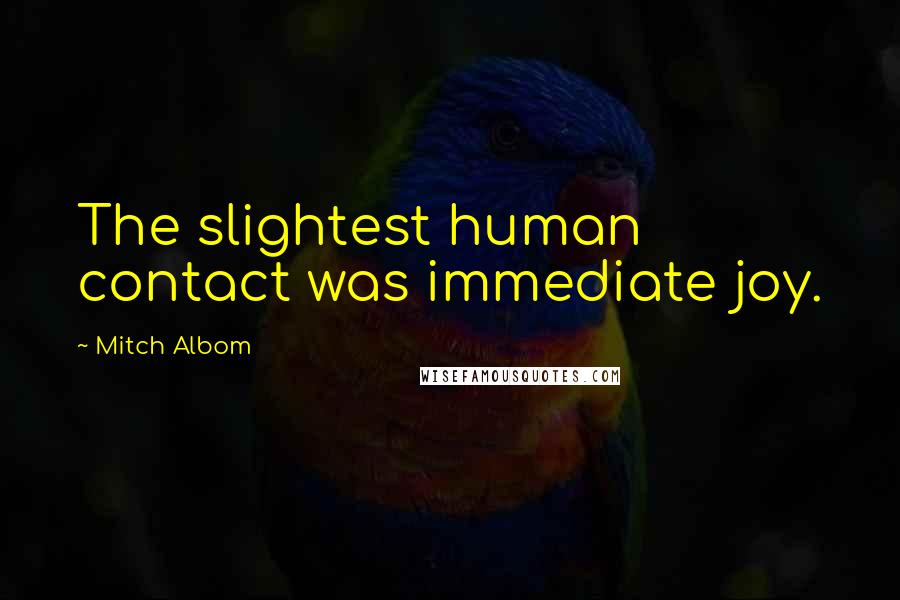 Mitch Albom Quotes: The slightest human contact was immediate joy.