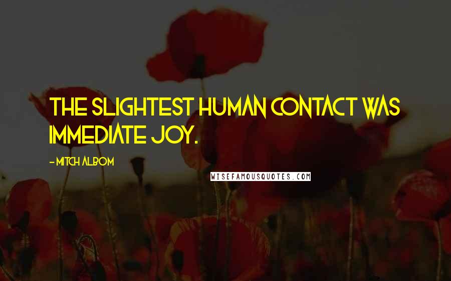 Mitch Albom Quotes: The slightest human contact was immediate joy.