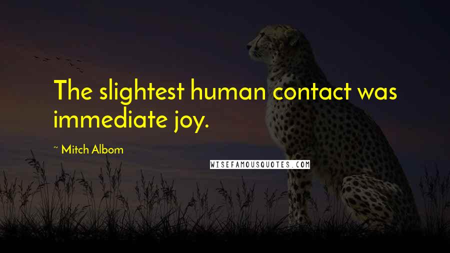 Mitch Albom Quotes: The slightest human contact was immediate joy.