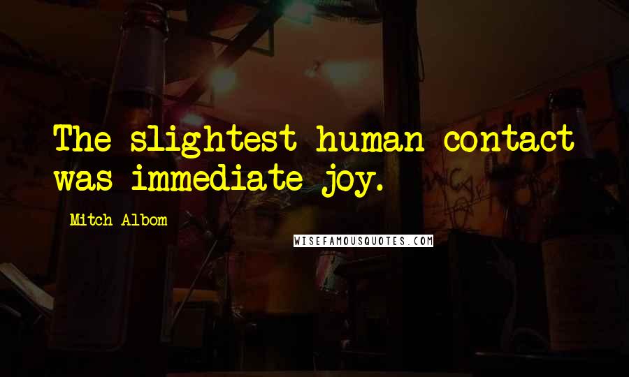 Mitch Albom Quotes: The slightest human contact was immediate joy.