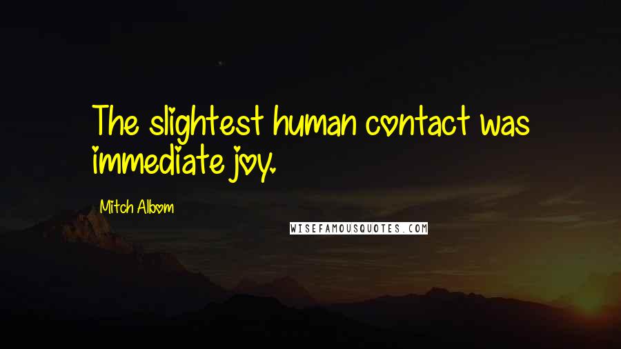 Mitch Albom Quotes: The slightest human contact was immediate joy.