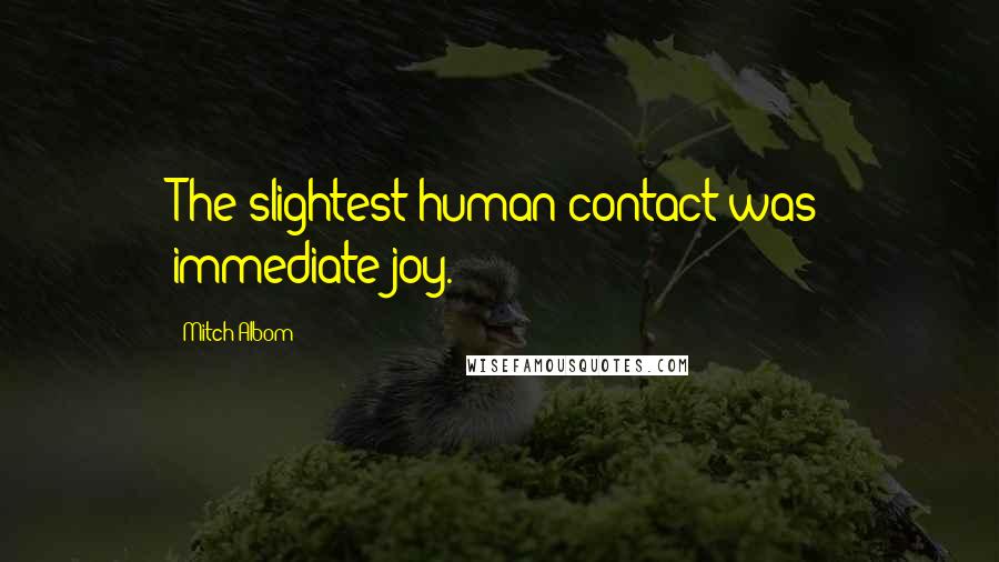 Mitch Albom Quotes: The slightest human contact was immediate joy.