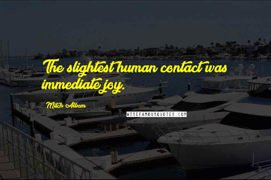 Mitch Albom Quotes: The slightest human contact was immediate joy.