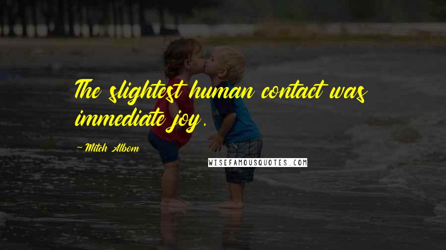 Mitch Albom Quotes: The slightest human contact was immediate joy.