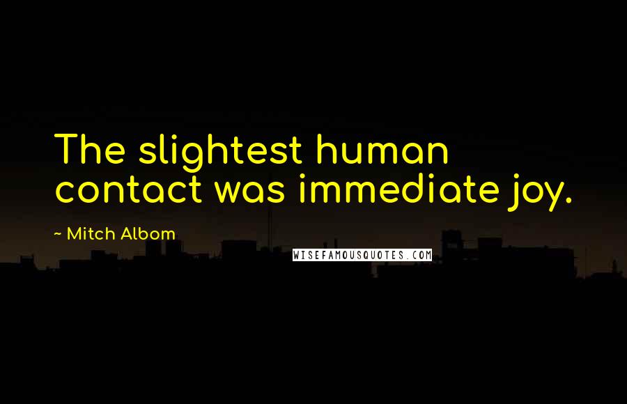 Mitch Albom Quotes: The slightest human contact was immediate joy.