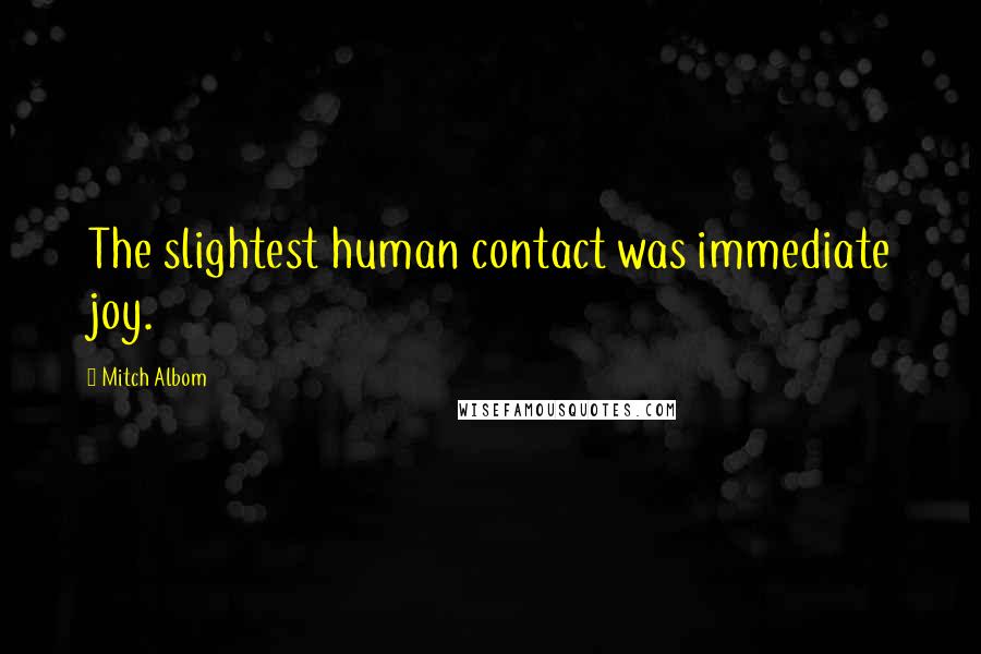 Mitch Albom Quotes: The slightest human contact was immediate joy.