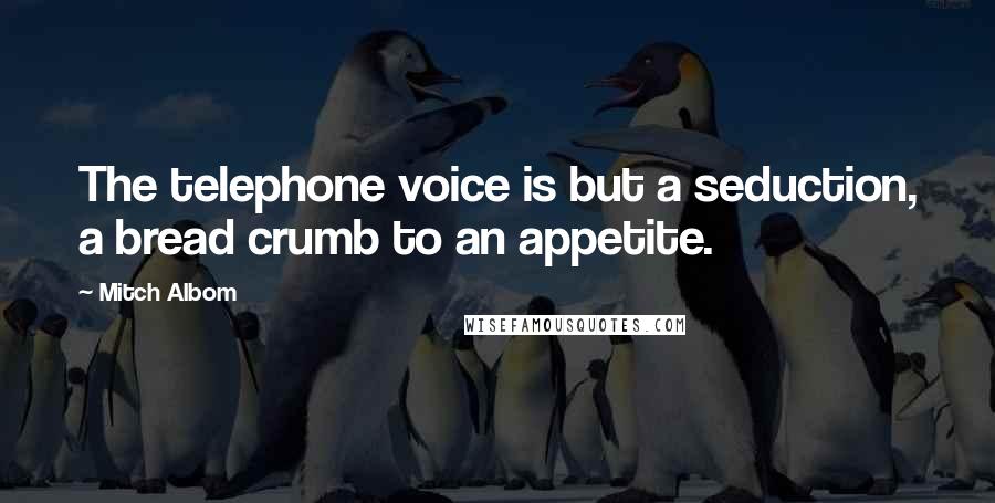 Mitch Albom Quotes: The telephone voice is but a seduction, a bread crumb to an appetite.