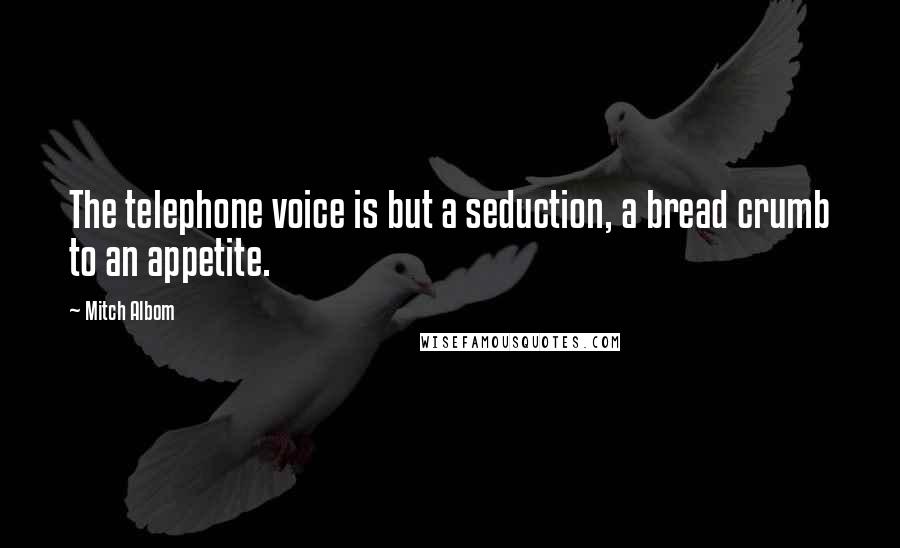 Mitch Albom Quotes: The telephone voice is but a seduction, a bread crumb to an appetite.