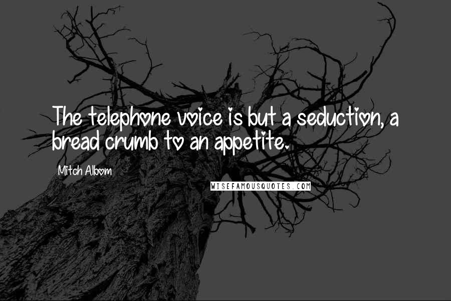 Mitch Albom Quotes: The telephone voice is but a seduction, a bread crumb to an appetite.