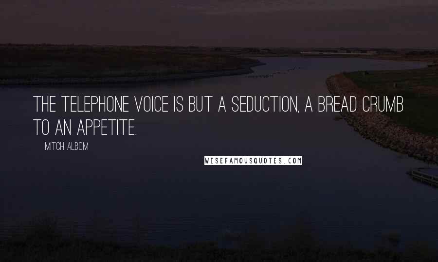 Mitch Albom Quotes: The telephone voice is but a seduction, a bread crumb to an appetite.