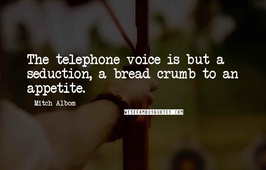 Mitch Albom Quotes: The telephone voice is but a seduction, a bread crumb to an appetite.