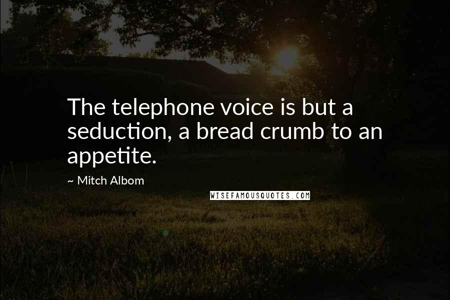 Mitch Albom Quotes: The telephone voice is but a seduction, a bread crumb to an appetite.