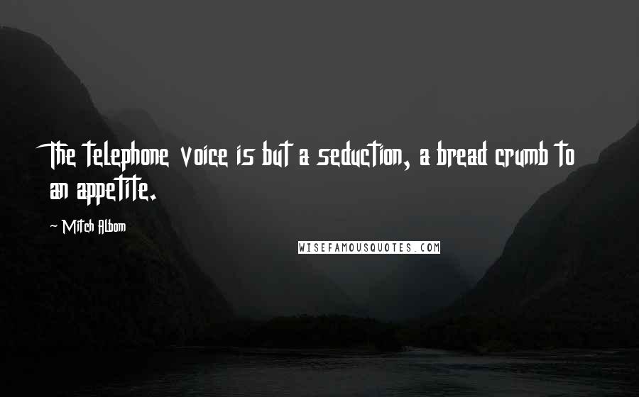 Mitch Albom Quotes: The telephone voice is but a seduction, a bread crumb to an appetite.