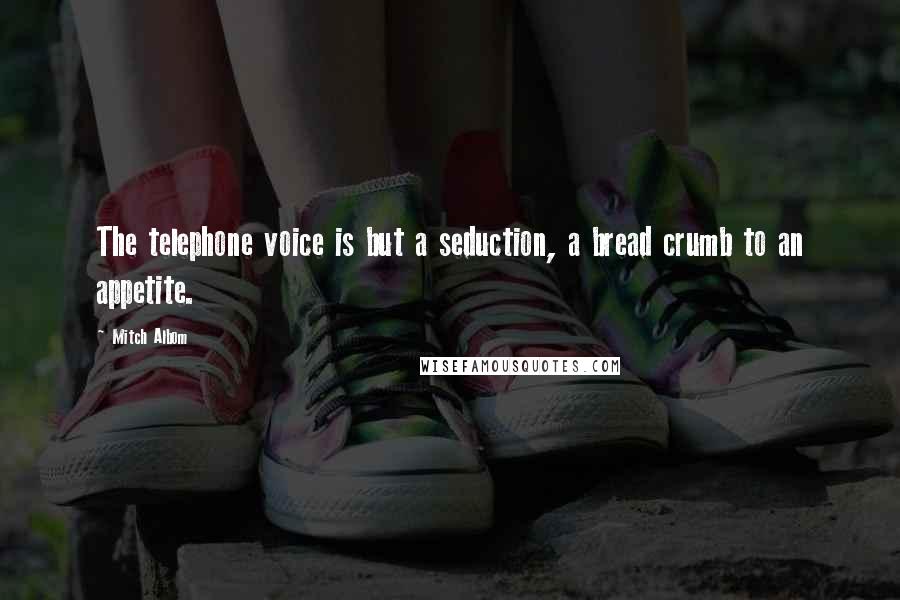 Mitch Albom Quotes: The telephone voice is but a seduction, a bread crumb to an appetite.