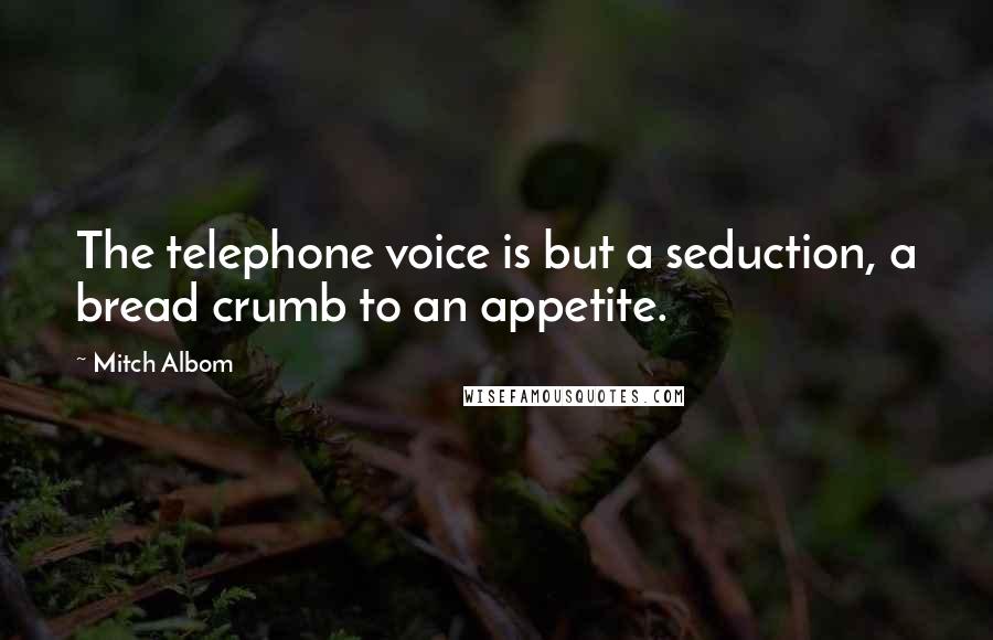 Mitch Albom Quotes: The telephone voice is but a seduction, a bread crumb to an appetite.