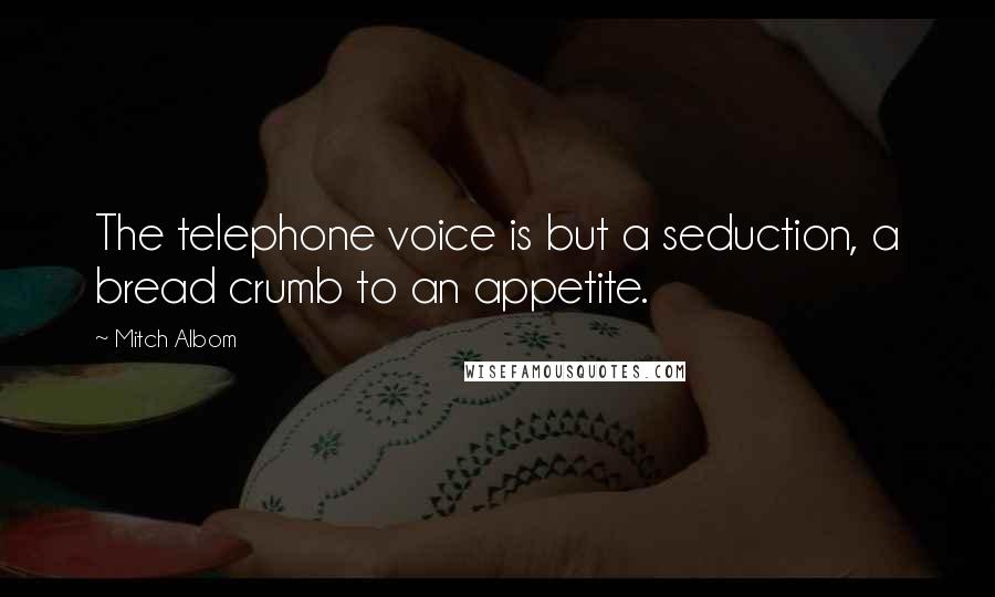 Mitch Albom Quotes: The telephone voice is but a seduction, a bread crumb to an appetite.