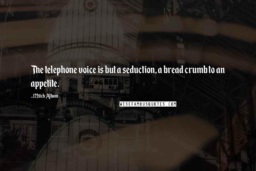 Mitch Albom Quotes: The telephone voice is but a seduction, a bread crumb to an appetite.