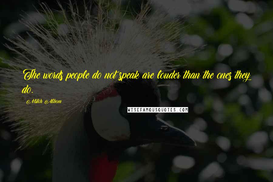 Mitch Albom Quotes: The words people do not speak are louder than the ones they do.