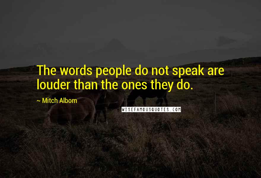 Mitch Albom Quotes: The words people do not speak are louder than the ones they do.