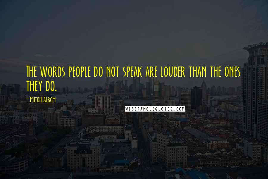 Mitch Albom Quotes: The words people do not speak are louder than the ones they do.