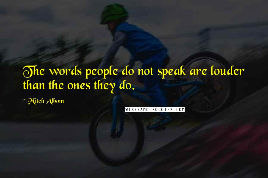 Mitch Albom Quotes: The words people do not speak are louder than the ones they do.