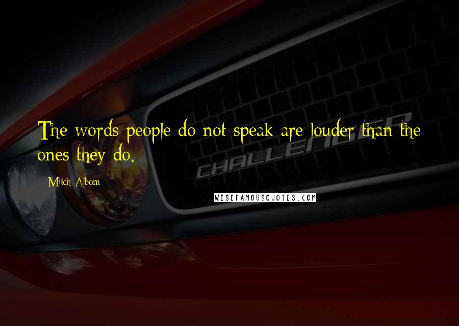 Mitch Albom Quotes: The words people do not speak are louder than the ones they do.