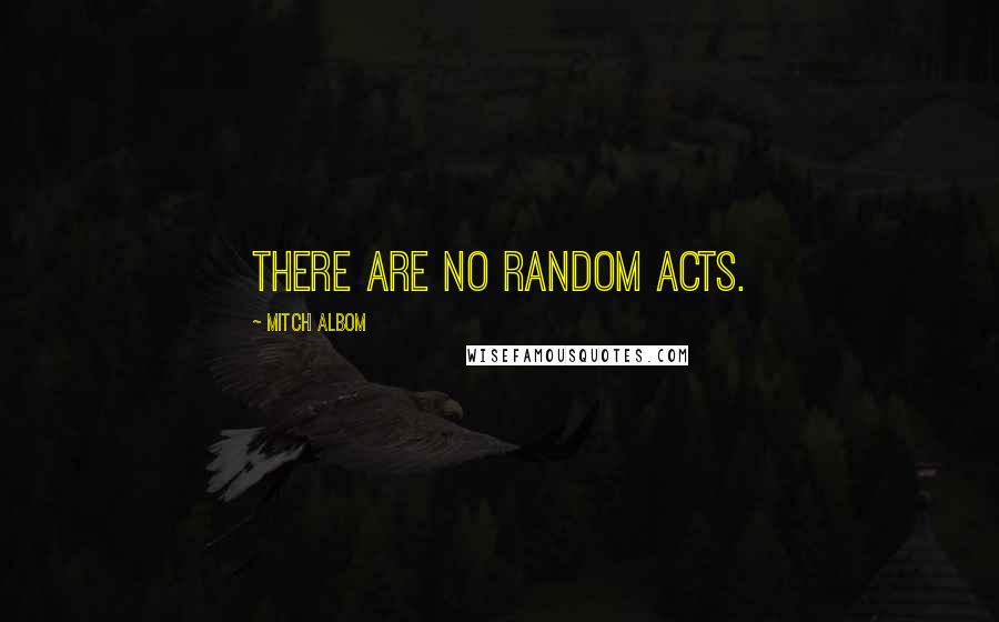 Mitch Albom Quotes: There are no random acts.