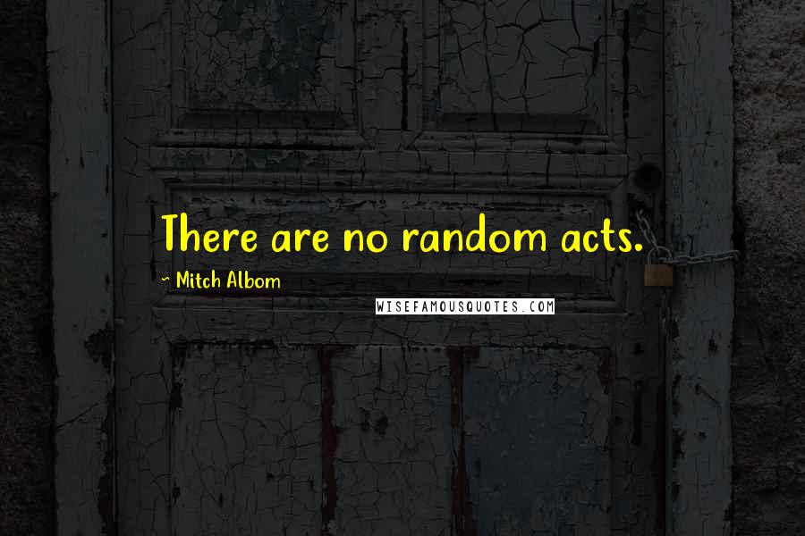 Mitch Albom Quotes: There are no random acts.