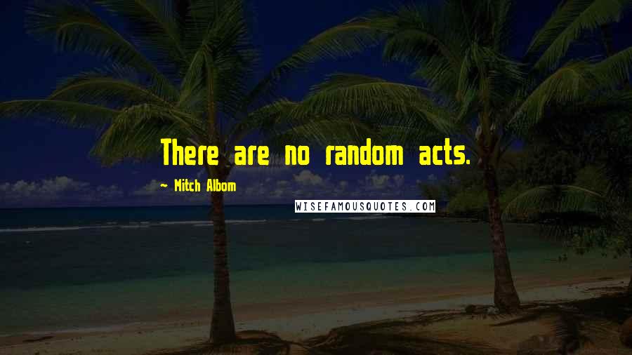 Mitch Albom Quotes: There are no random acts.