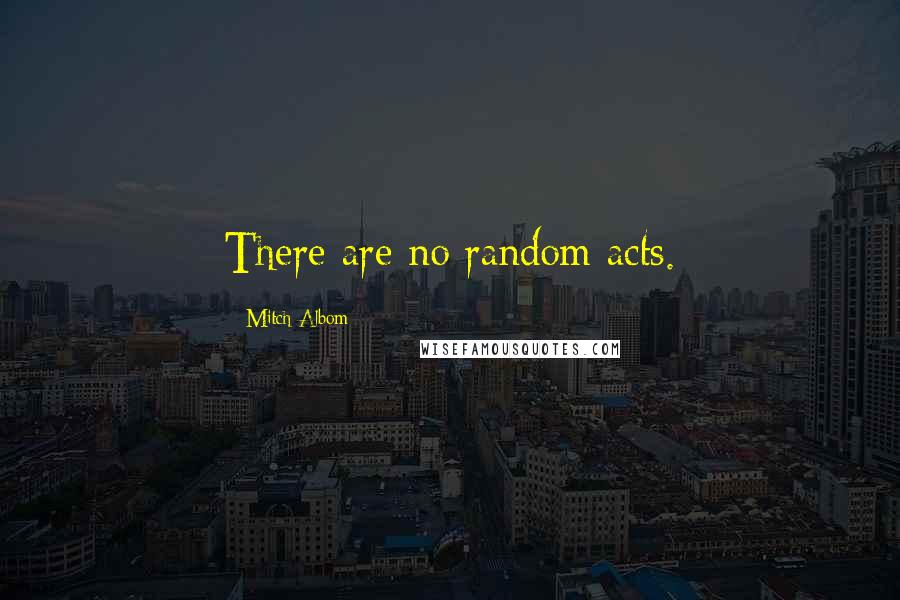 Mitch Albom Quotes: There are no random acts.