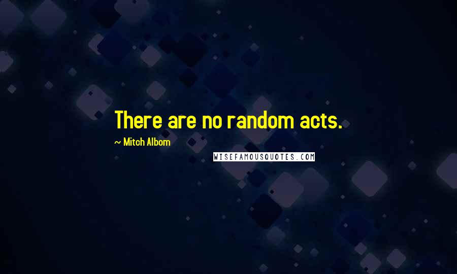 Mitch Albom Quotes: There are no random acts.