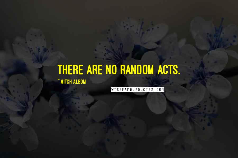 Mitch Albom Quotes: There are no random acts.