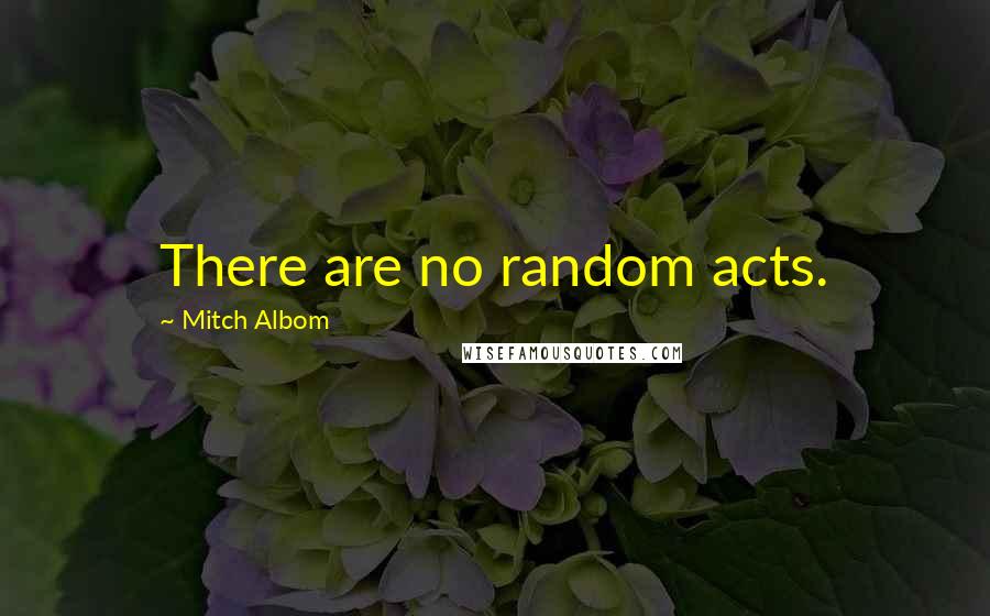 Mitch Albom Quotes: There are no random acts.