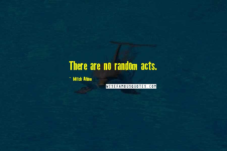 Mitch Albom Quotes: There are no random acts.