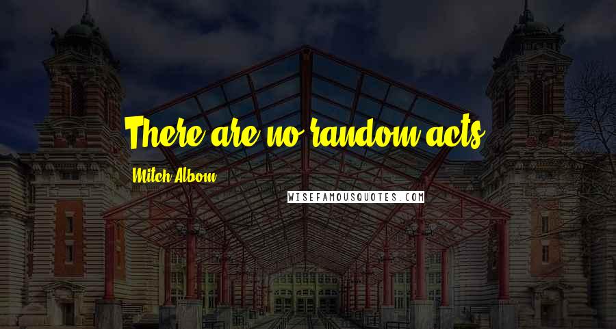 Mitch Albom Quotes: There are no random acts.