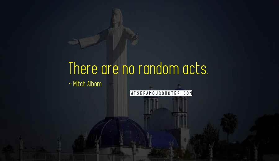 Mitch Albom Quotes: There are no random acts.