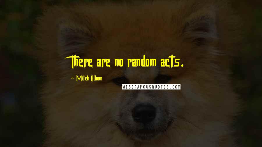 Mitch Albom Quotes: There are no random acts.