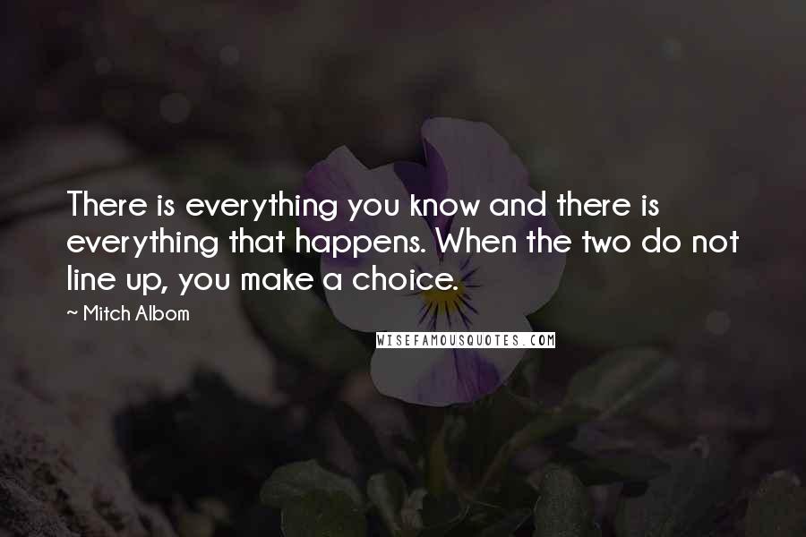 Mitch Albom Quotes: There is everything you know and there is everything that happens. When the two do not line up, you make a choice.