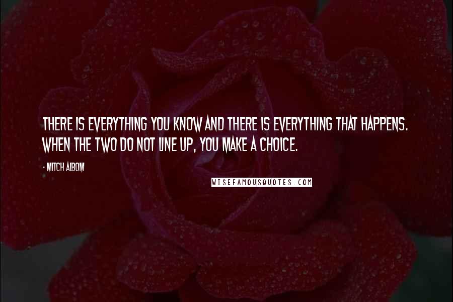 Mitch Albom Quotes: There is everything you know and there is everything that happens. When the two do not line up, you make a choice.