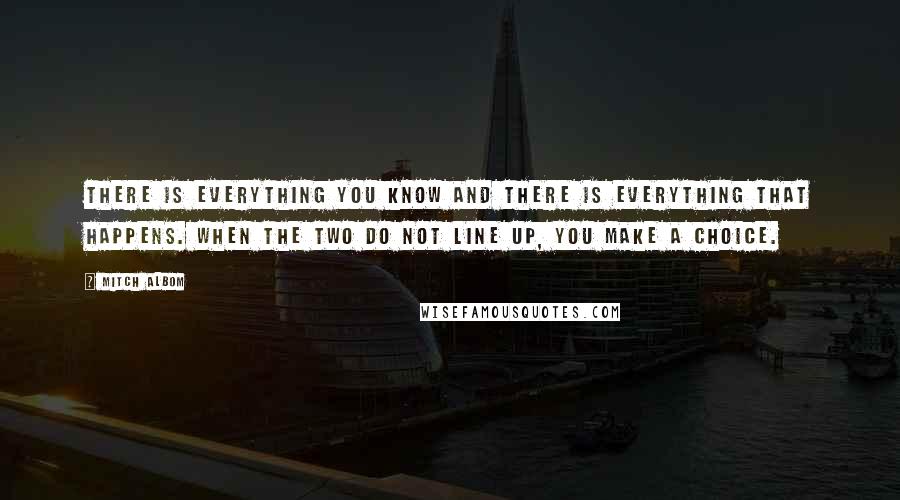 Mitch Albom Quotes: There is everything you know and there is everything that happens. When the two do not line up, you make a choice.