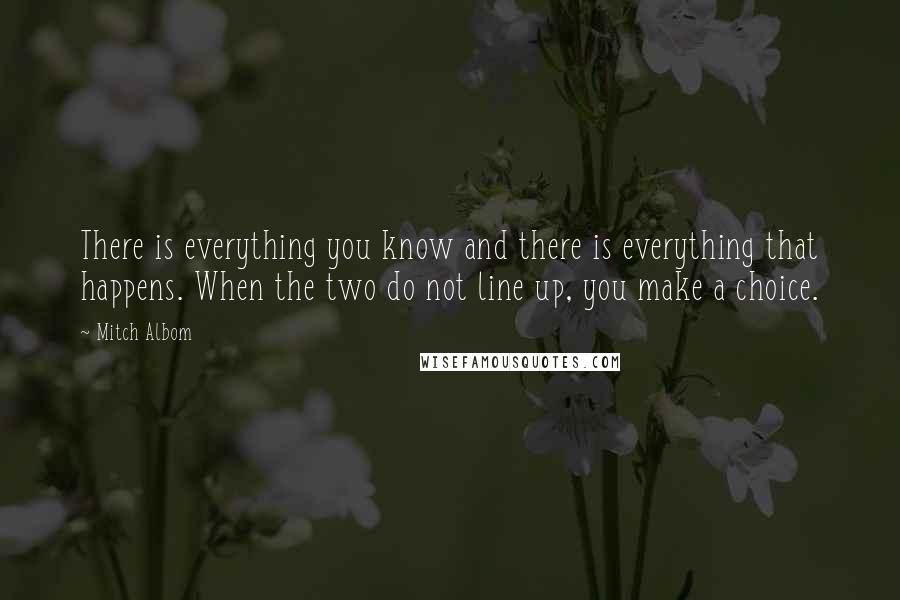 Mitch Albom Quotes: There is everything you know and there is everything that happens. When the two do not line up, you make a choice.