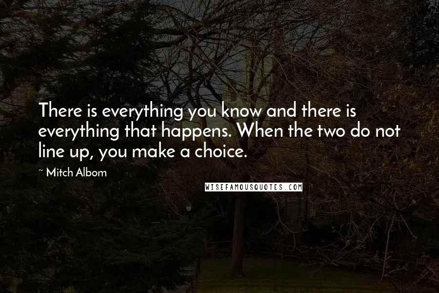 Mitch Albom Quotes: There is everything you know and there is everything that happens. When the two do not line up, you make a choice.