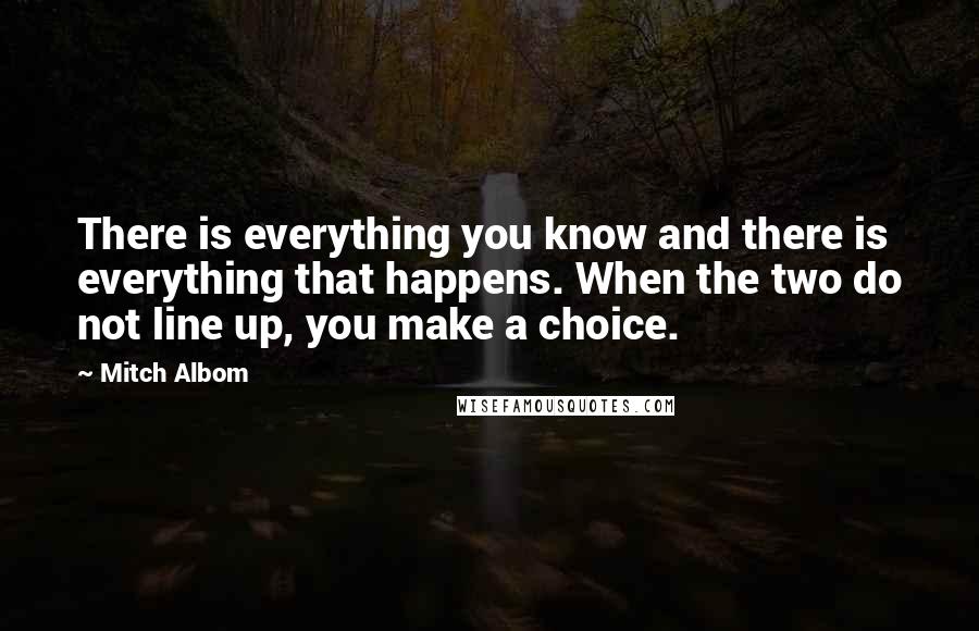 Mitch Albom Quotes: There is everything you know and there is everything that happens. When the two do not line up, you make a choice.