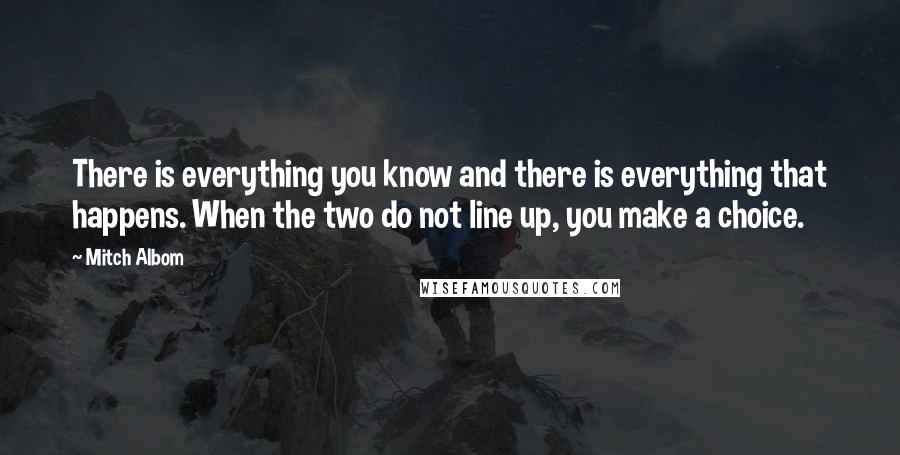 Mitch Albom Quotes: There is everything you know and there is everything that happens. When the two do not line up, you make a choice.