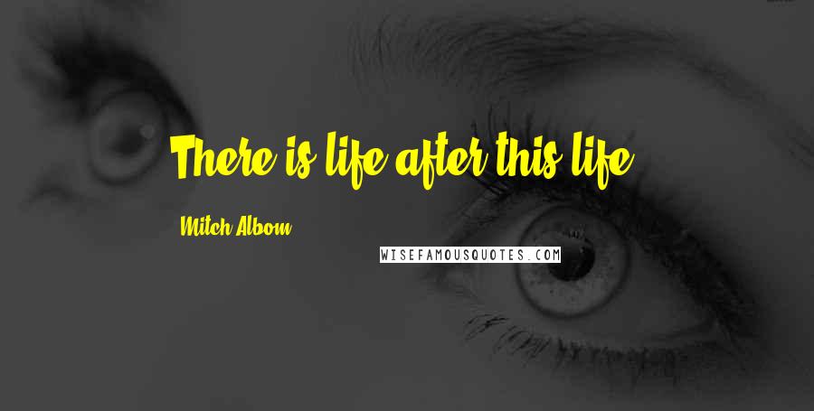 Mitch Albom Quotes: There is life after this life.