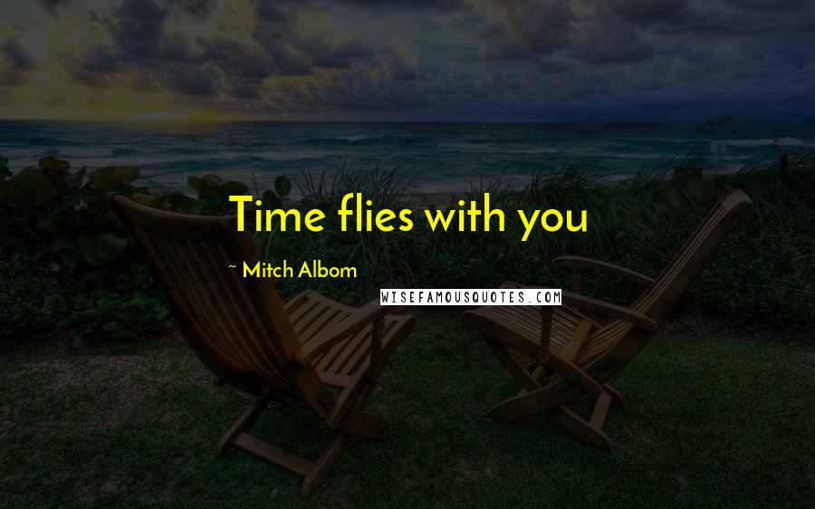 Mitch Albom Quotes: Time flies with you